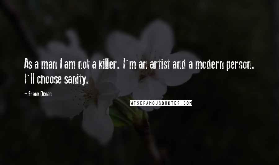 Frank Ocean Quotes: As a man I am not a killer. I'm an artist and a modern person. I'll choose sanity.