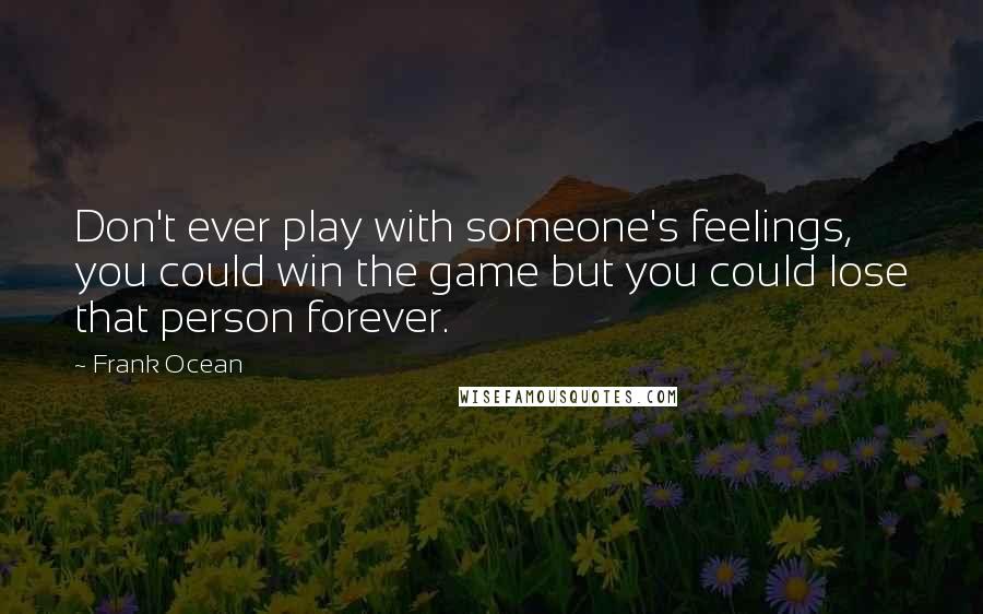Frank Ocean Quotes: Don't ever play with someone's feelings, you could win the game but you could lose that person forever.