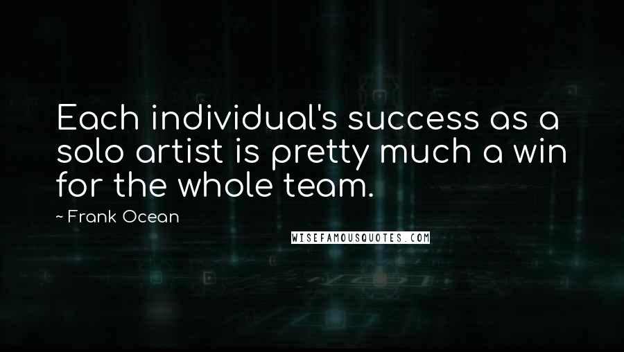 Frank Ocean Quotes: Each individual's success as a solo artist is pretty much a win for the whole team.