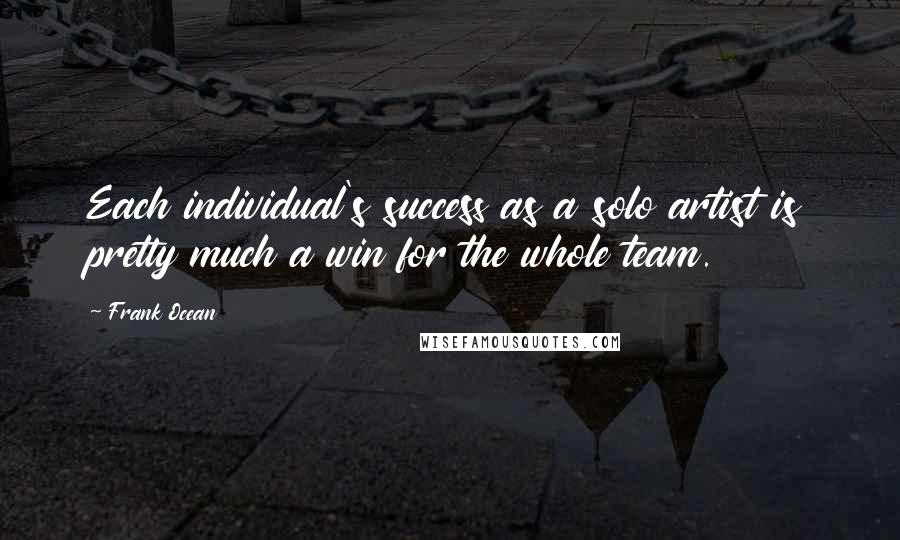 Frank Ocean Quotes: Each individual's success as a solo artist is pretty much a win for the whole team.