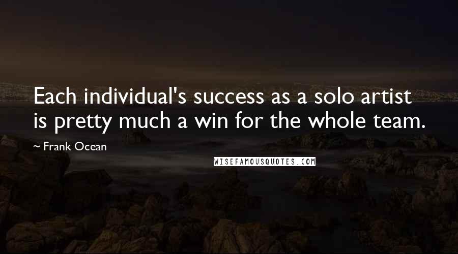 Frank Ocean Quotes: Each individual's success as a solo artist is pretty much a win for the whole team.