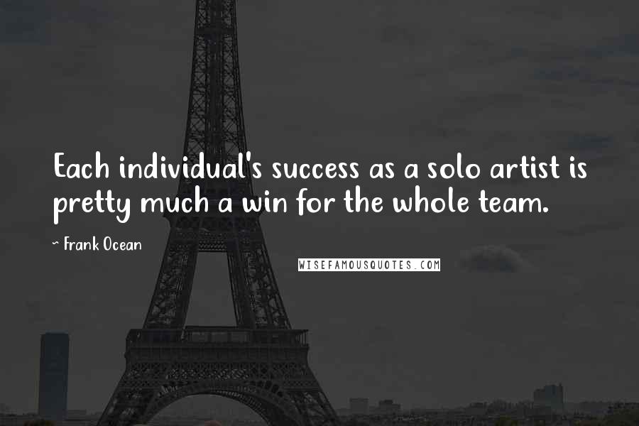 Frank Ocean Quotes: Each individual's success as a solo artist is pretty much a win for the whole team.