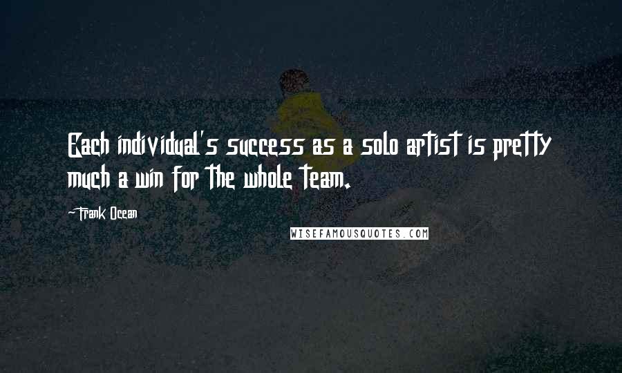 Frank Ocean Quotes: Each individual's success as a solo artist is pretty much a win for the whole team.