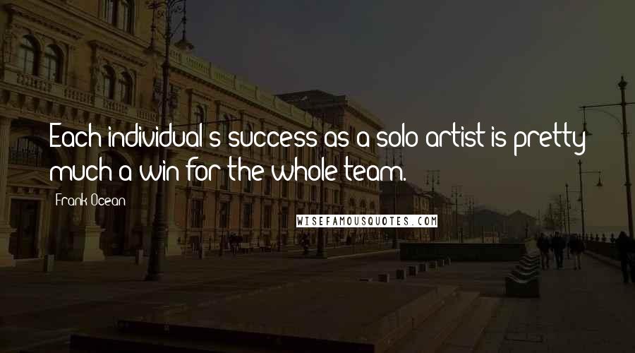 Frank Ocean Quotes: Each individual's success as a solo artist is pretty much a win for the whole team.