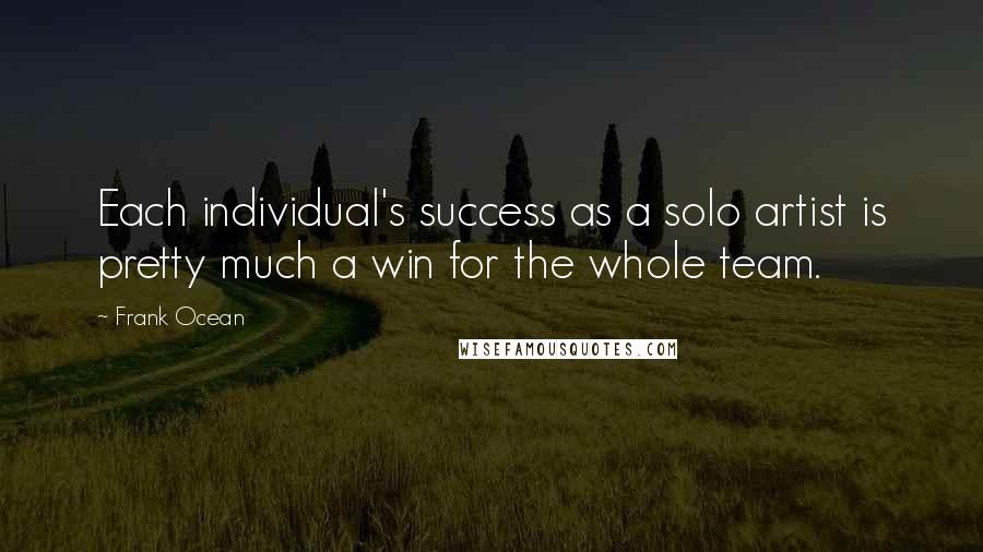 Frank Ocean Quotes: Each individual's success as a solo artist is pretty much a win for the whole team.