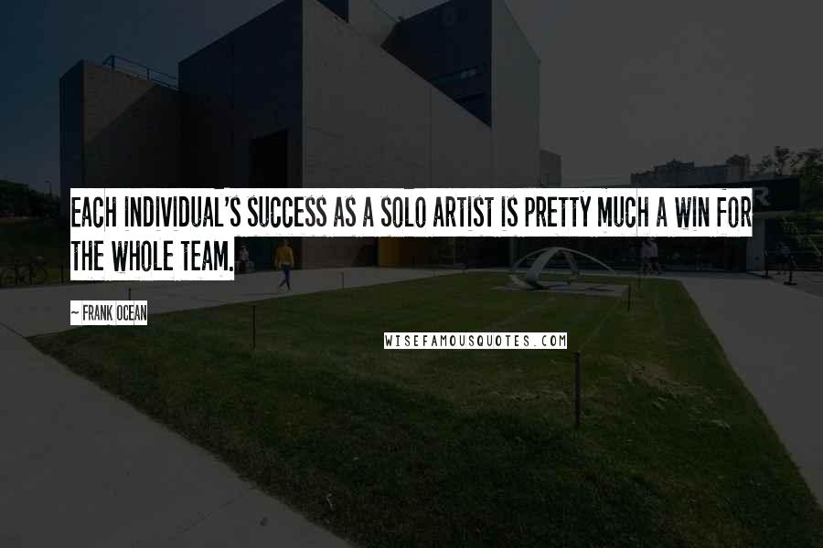 Frank Ocean Quotes: Each individual's success as a solo artist is pretty much a win for the whole team.