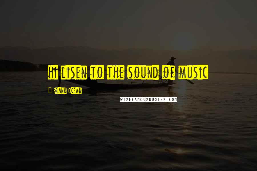 Frank Ocean Quotes: hi lisen to the sound of music