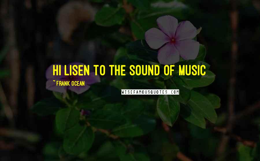 Frank Ocean Quotes: hi lisen to the sound of music