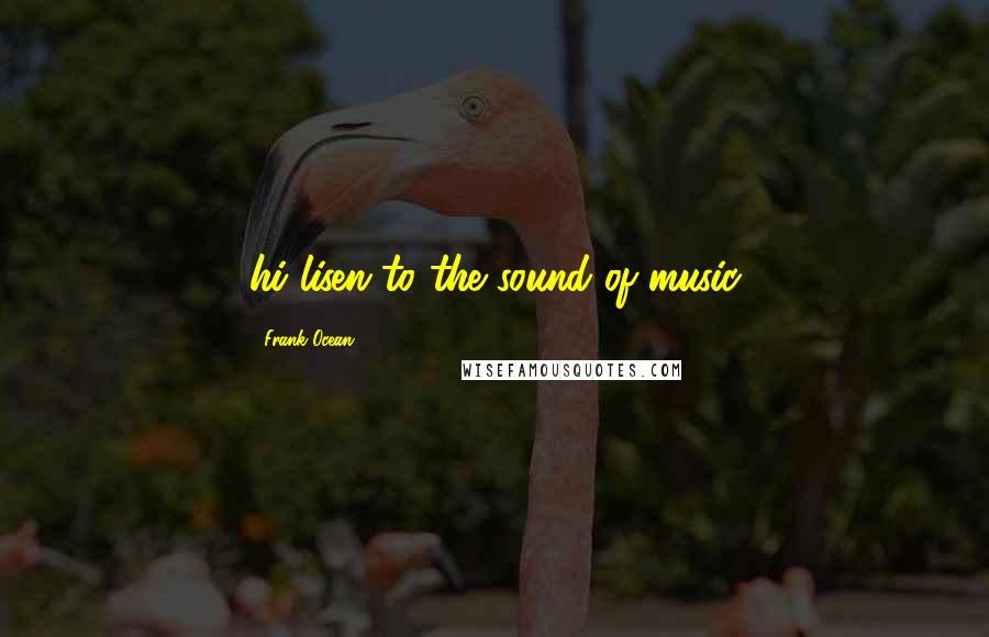 Frank Ocean Quotes: hi lisen to the sound of music