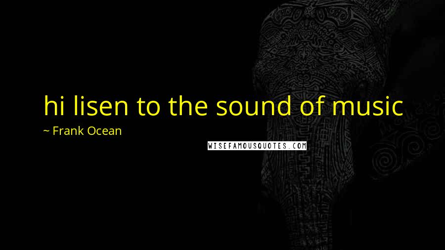 Frank Ocean Quotes: hi lisen to the sound of music