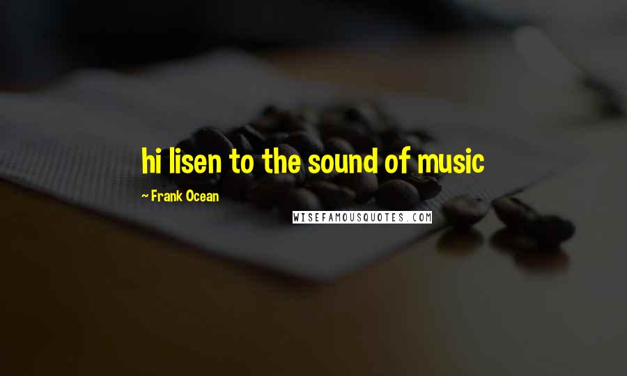 Frank Ocean Quotes: hi lisen to the sound of music