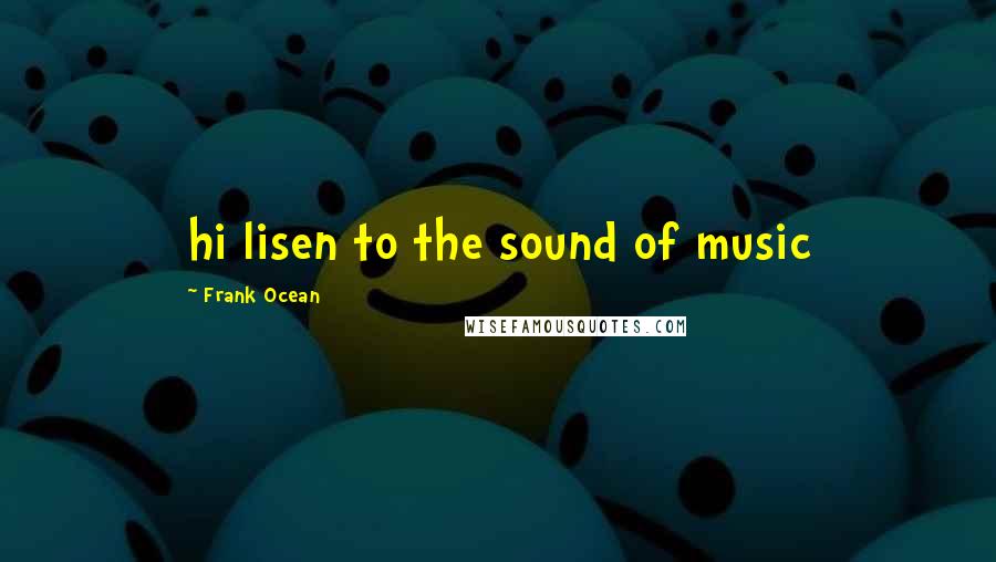 Frank Ocean Quotes: hi lisen to the sound of music