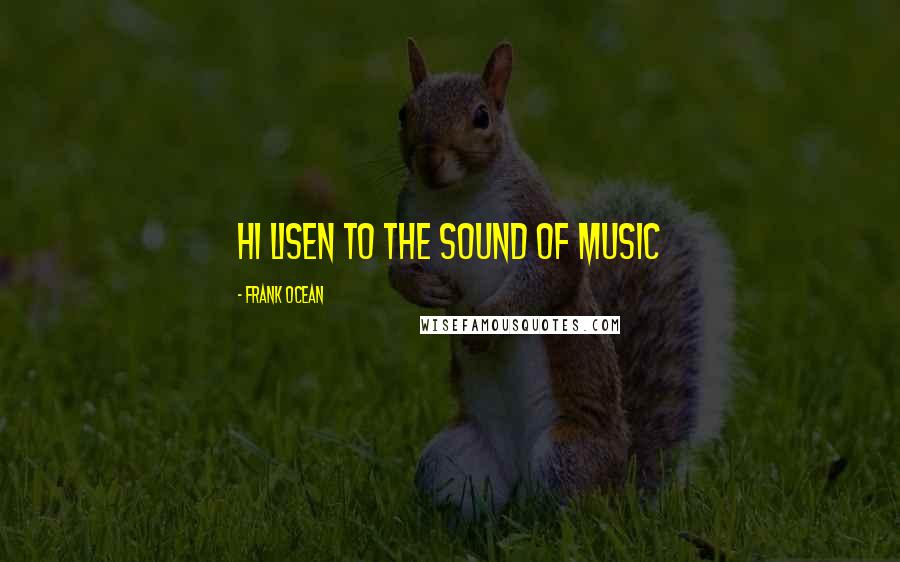 Frank Ocean Quotes: hi lisen to the sound of music