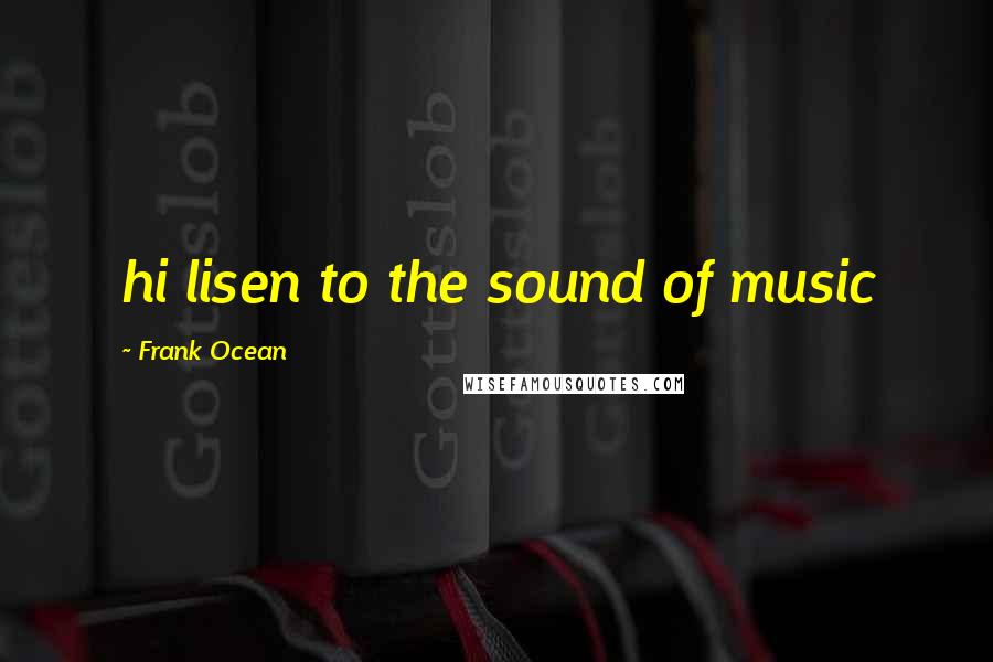 Frank Ocean Quotes: hi lisen to the sound of music