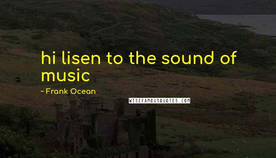 Frank Ocean Quotes: hi lisen to the sound of music