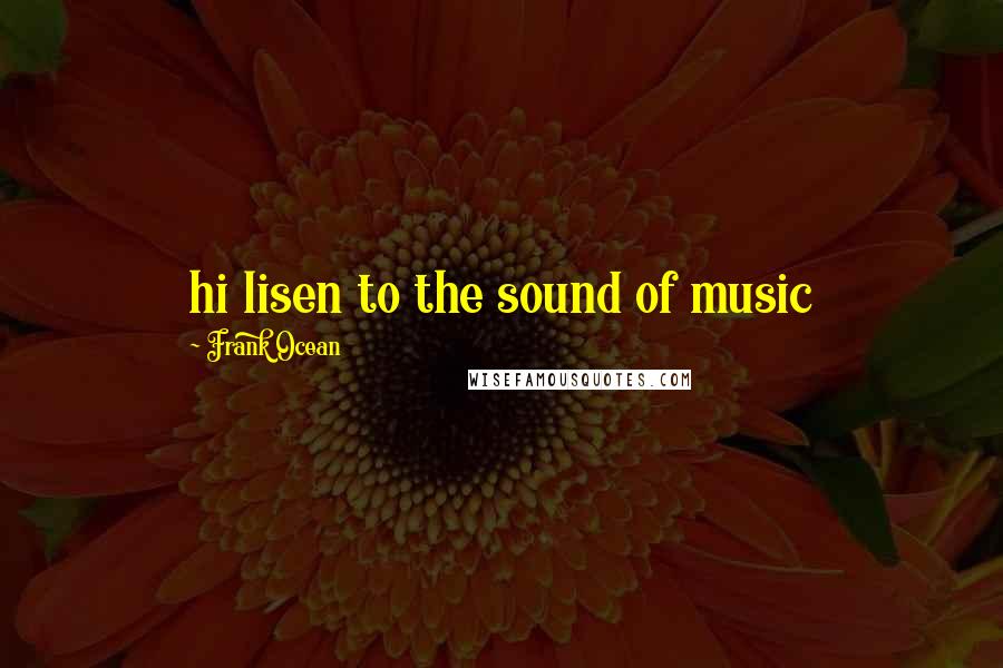 Frank Ocean Quotes: hi lisen to the sound of music
