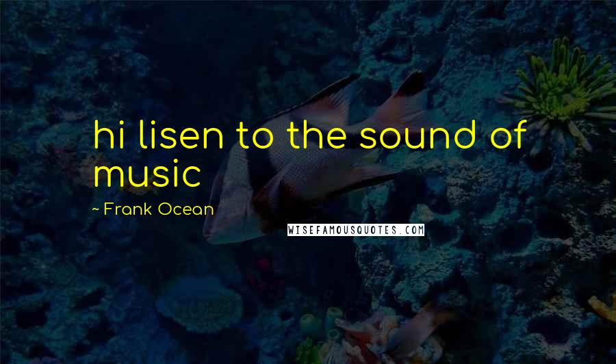 Frank Ocean Quotes: hi lisen to the sound of music