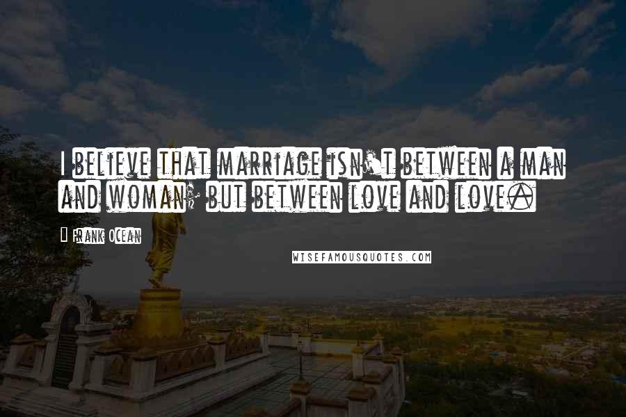 Frank Ocean Quotes: I believe that marriage isn't between a man and woman; but between love and love.