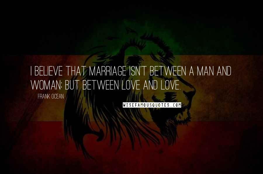 Frank Ocean Quotes: I believe that marriage isn't between a man and woman; but between love and love.