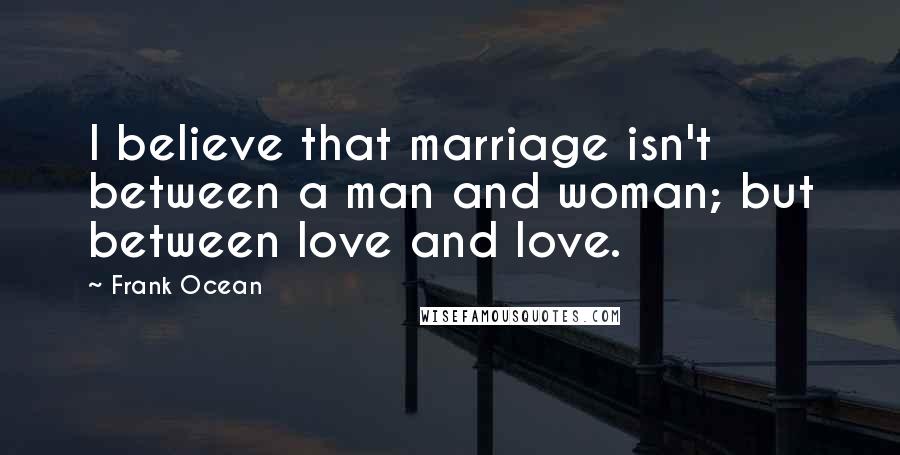 Frank Ocean Quotes: I believe that marriage isn't between a man and woman; but between love and love.