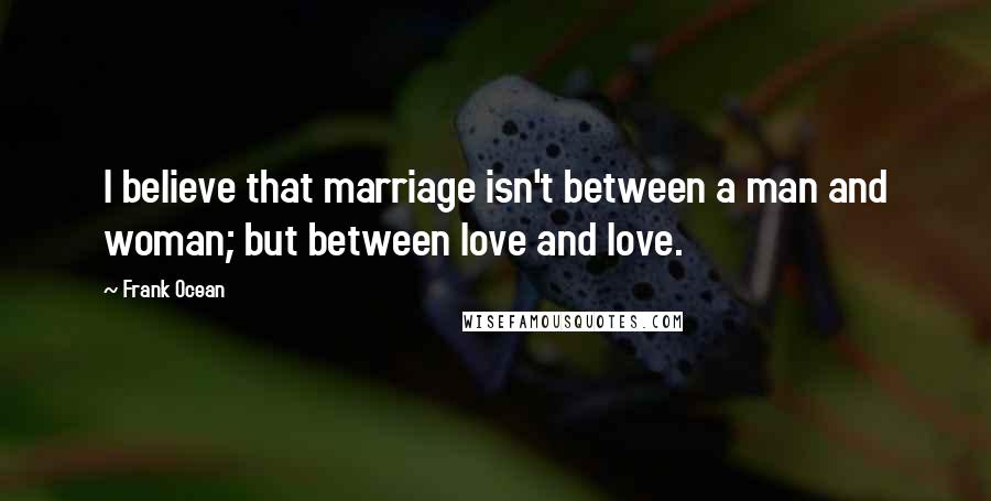 Frank Ocean Quotes: I believe that marriage isn't between a man and woman; but between love and love.