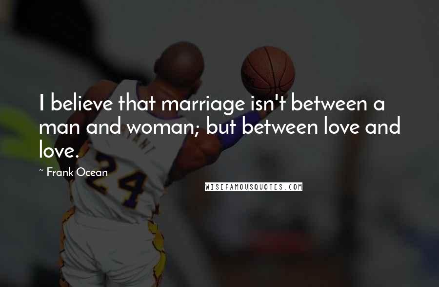 Frank Ocean Quotes: I believe that marriage isn't between a man and woman; but between love and love.