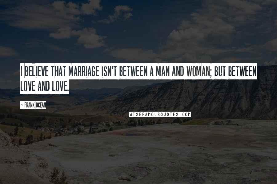 Frank Ocean Quotes: I believe that marriage isn't between a man and woman; but between love and love.