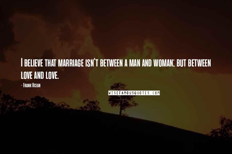 Frank Ocean Quotes: I believe that marriage isn't between a man and woman; but between love and love.
