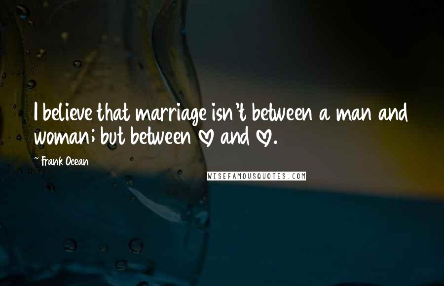 Frank Ocean Quotes: I believe that marriage isn't between a man and woman; but between love and love.