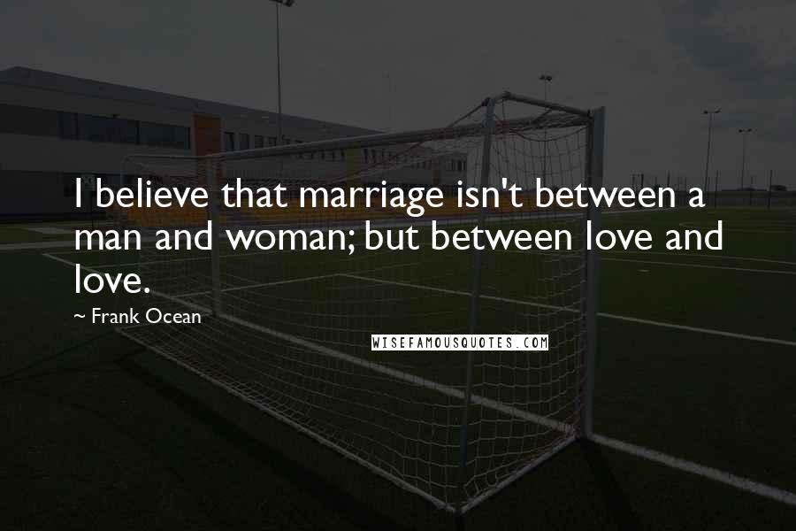 Frank Ocean Quotes: I believe that marriage isn't between a man and woman; but between love and love.
