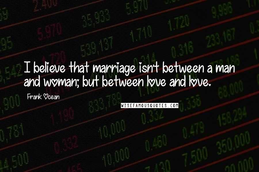 Frank Ocean Quotes: I believe that marriage isn't between a man and woman; but between love and love.