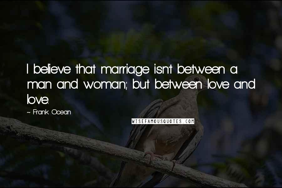 Frank Ocean Quotes: I believe that marriage isn't between a man and woman; but between love and love.