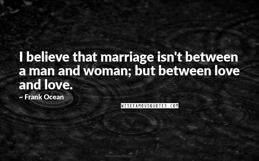 Frank Ocean Quotes: I believe that marriage isn't between a man and woman; but between love and love.
