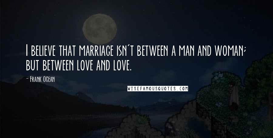 Frank Ocean Quotes: I believe that marriage isn't between a man and woman; but between love and love.