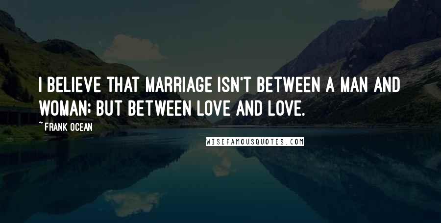 Frank Ocean Quotes: I believe that marriage isn't between a man and woman; but between love and love.