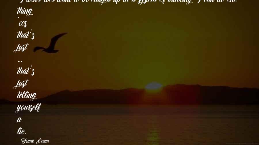 Frank Ocean Quotes: I don't ever want to be caught up in a system of thinking I can do one thing 'cos that's just ... that's just telling yourself a lie.