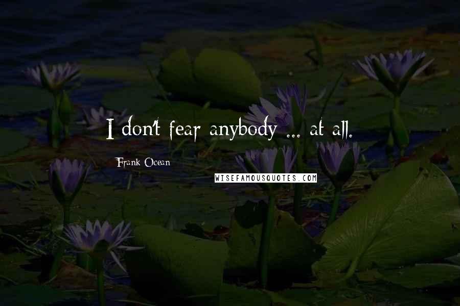 Frank Ocean Quotes: I don't fear anybody ... at all.