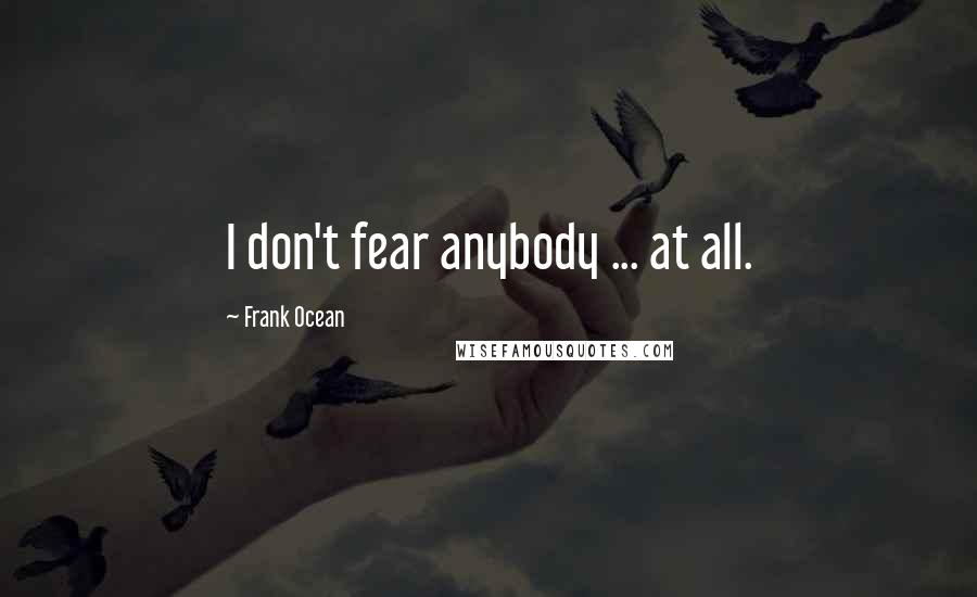 Frank Ocean Quotes: I don't fear anybody ... at all.