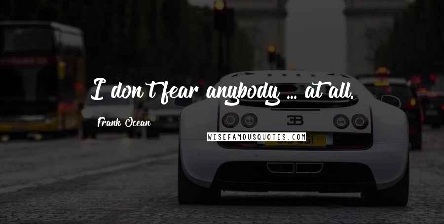Frank Ocean Quotes: I don't fear anybody ... at all.