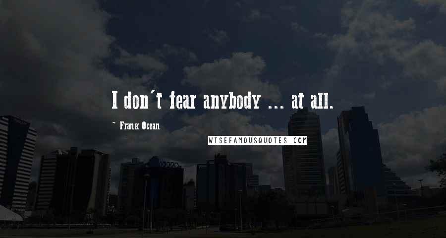Frank Ocean Quotes: I don't fear anybody ... at all.