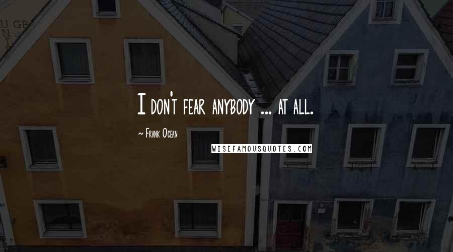 Frank Ocean Quotes: I don't fear anybody ... at all.