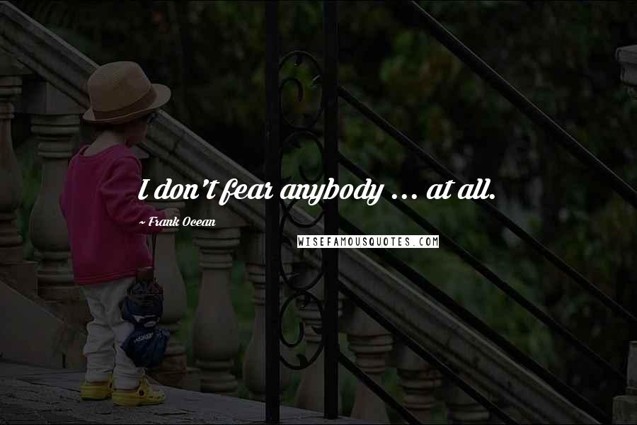 Frank Ocean Quotes: I don't fear anybody ... at all.