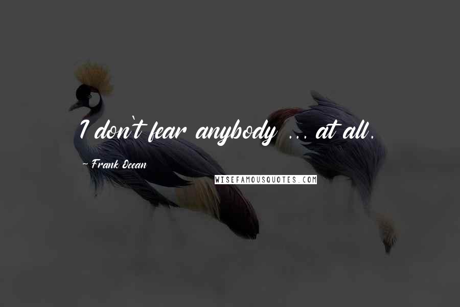 Frank Ocean Quotes: I don't fear anybody ... at all.
