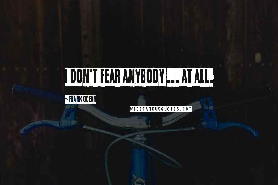 Frank Ocean Quotes: I don't fear anybody ... at all.