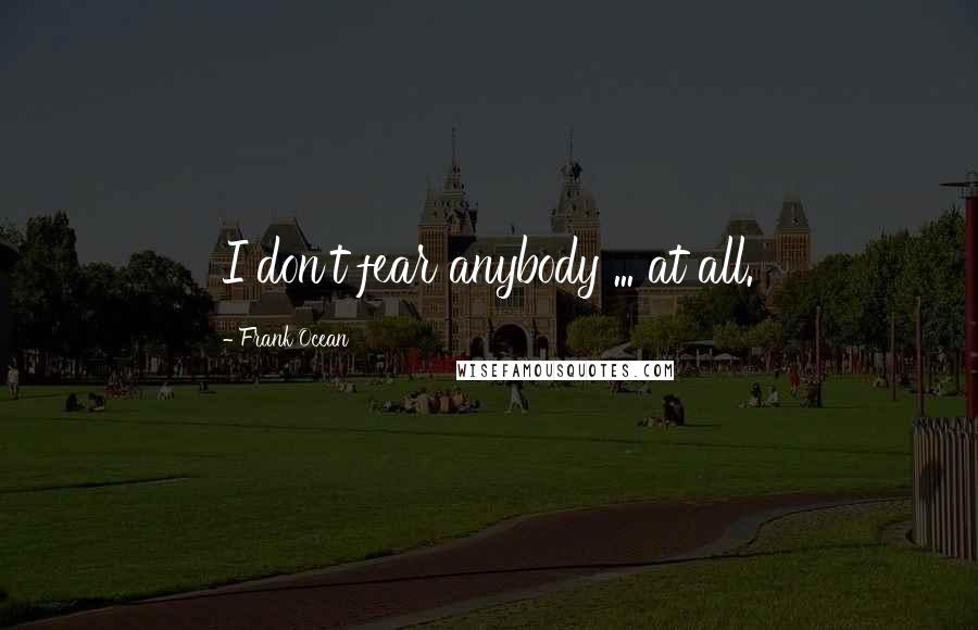 Frank Ocean Quotes: I don't fear anybody ... at all.