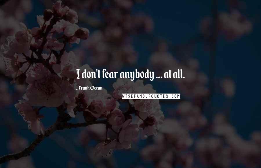 Frank Ocean Quotes: I don't fear anybody ... at all.