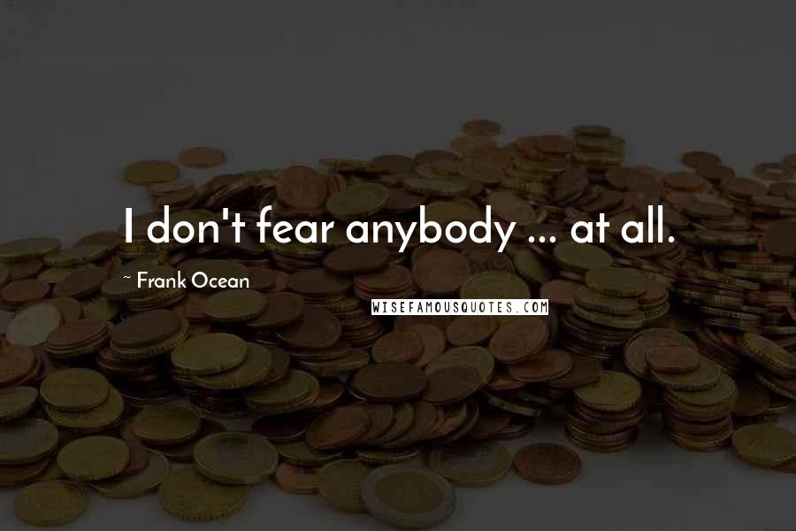 Frank Ocean Quotes: I don't fear anybody ... at all.