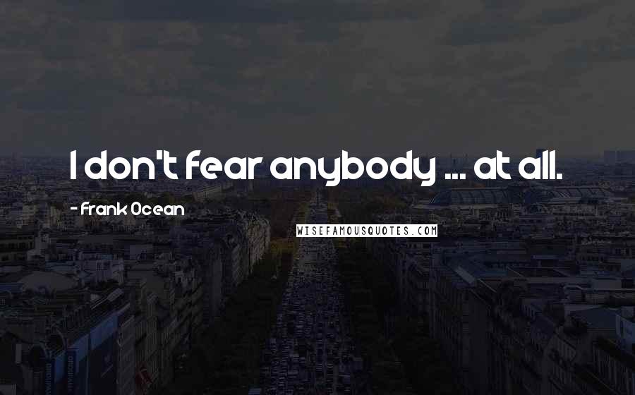 Frank Ocean Quotes: I don't fear anybody ... at all.