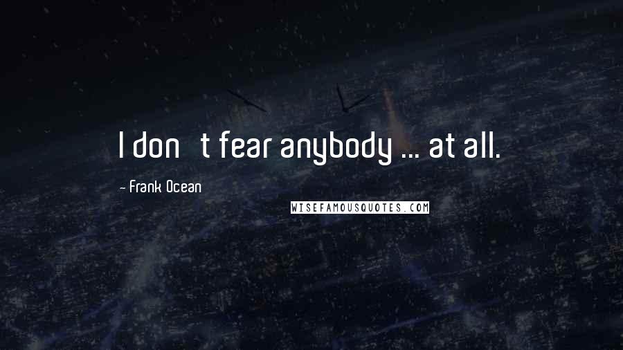 Frank Ocean Quotes: I don't fear anybody ... at all.