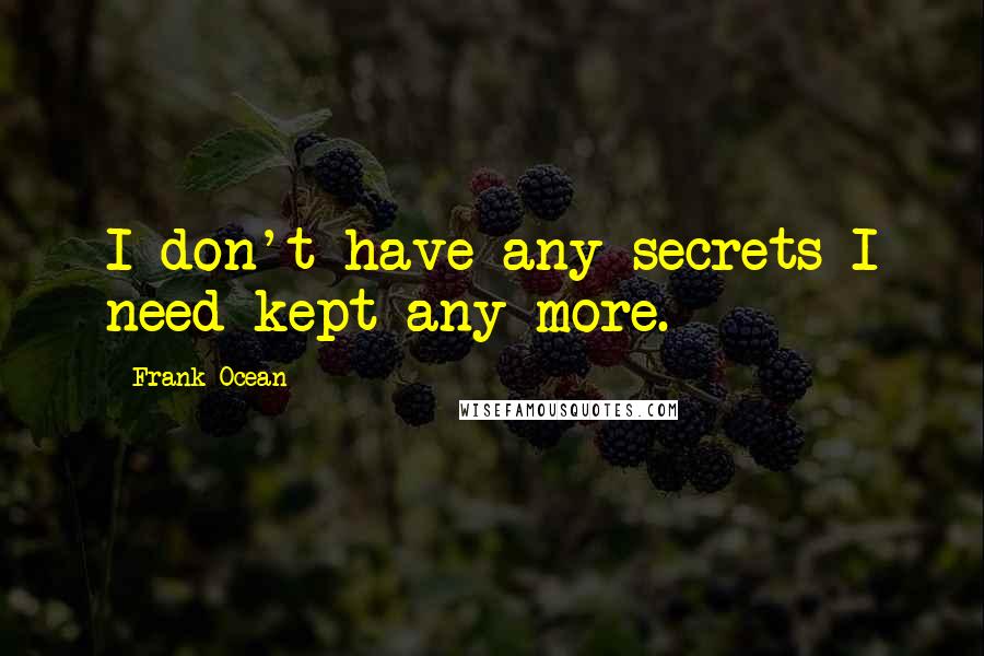 Frank Ocean Quotes: I don't have any secrets I need kept any more.